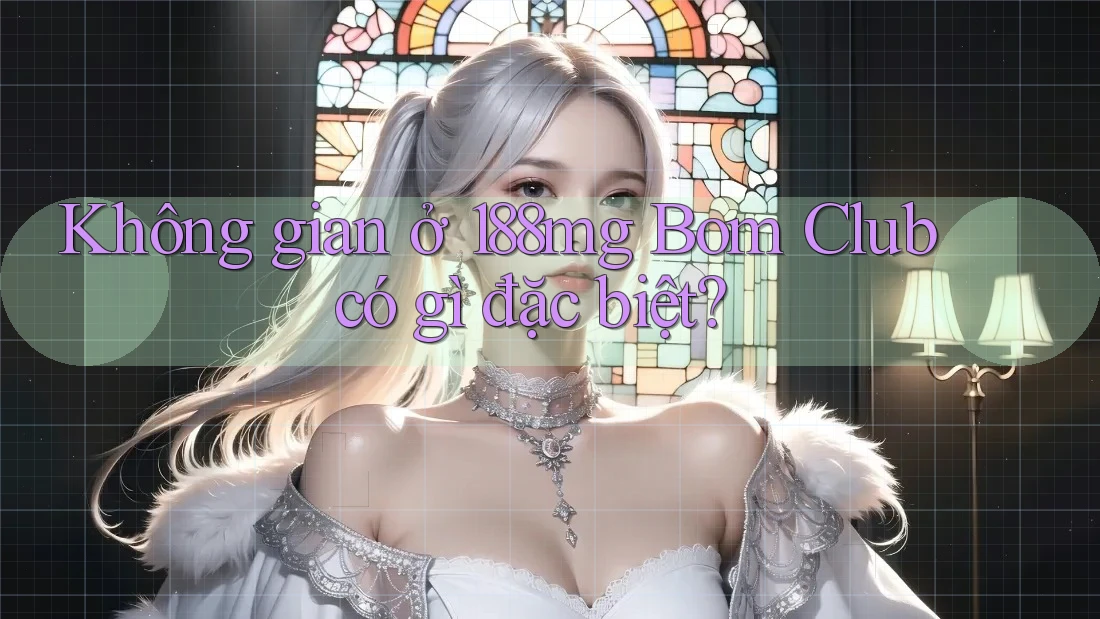 Không gian ở 188mg Bom Club có gì đặc biệt?