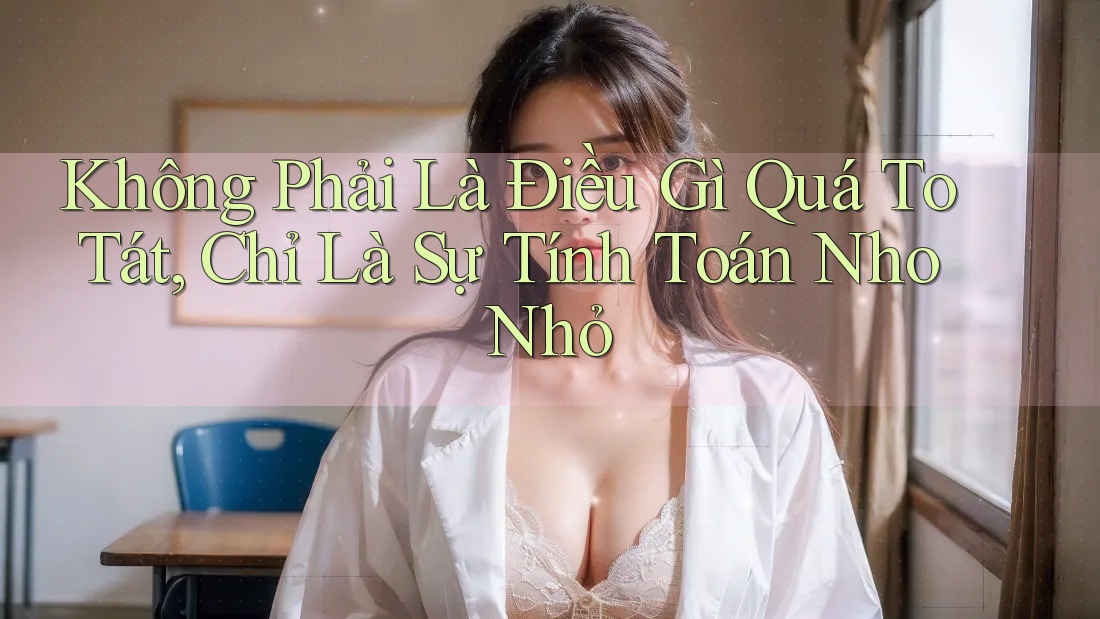 Không Phải Là Điều Gì Quá To Tát, Chỉ Là Sự Tính Toán Nho Nhỏ