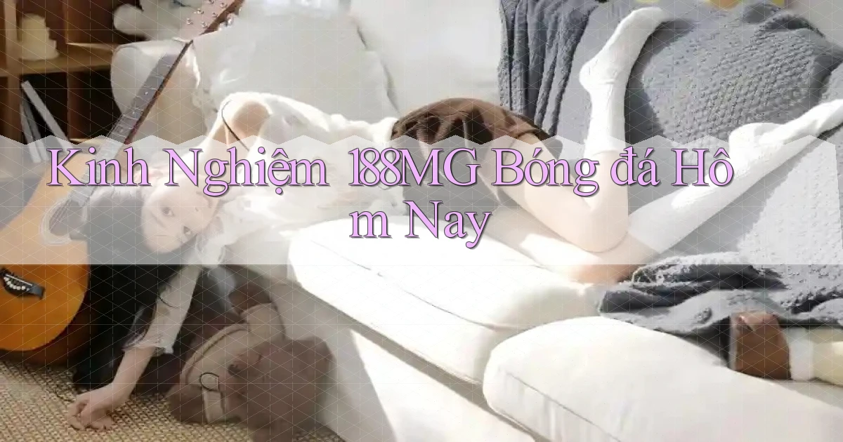kinh nghiệm 188mg bóng đá hôm nay