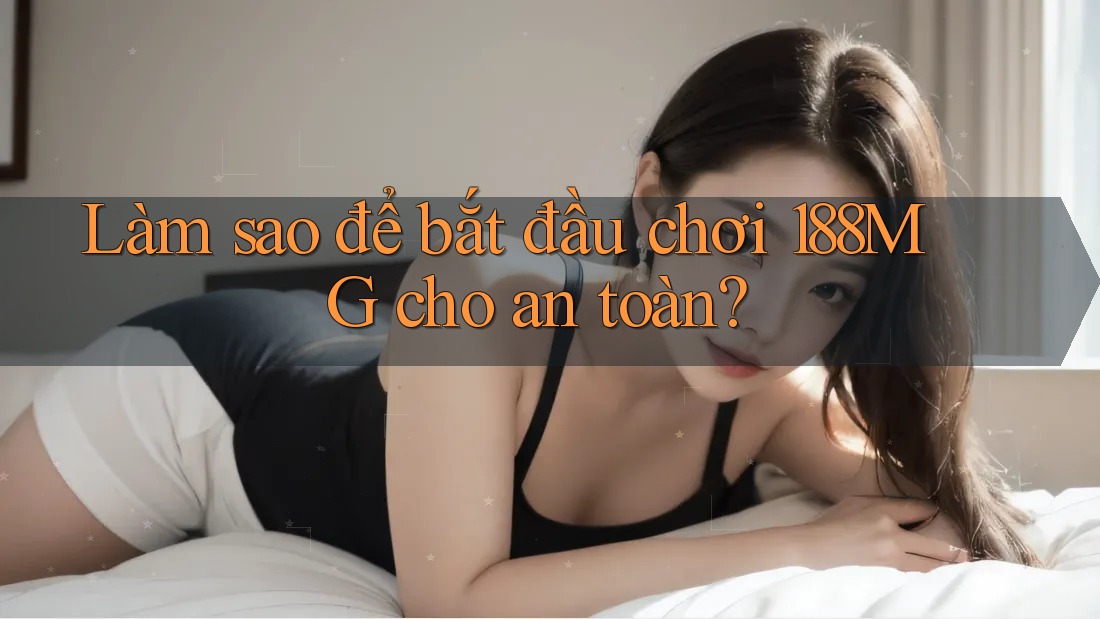 Làm sao để bắt đầu chơi 188MG cho an toàn?