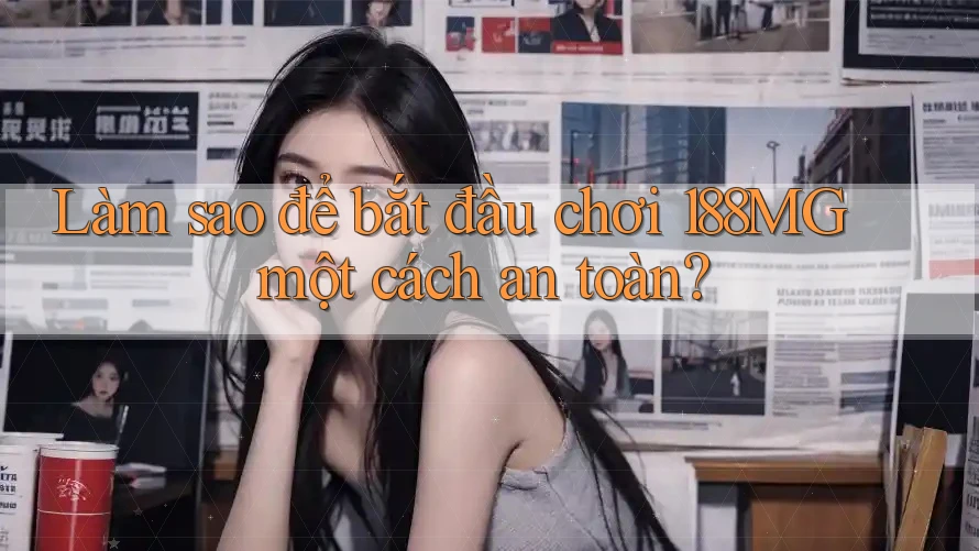 Làm sao để bắt đầu chơi 188MG một cách an toàn?
