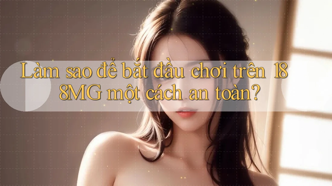 Làm sao để bắt đầu chơi trên 188MG một cách an toàn?