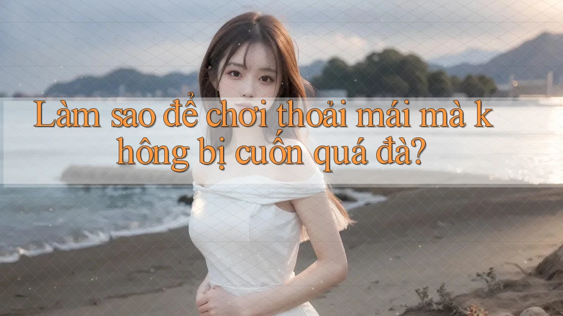 Làm sao để chơi thoải mái mà không bị cuốn quá đà?