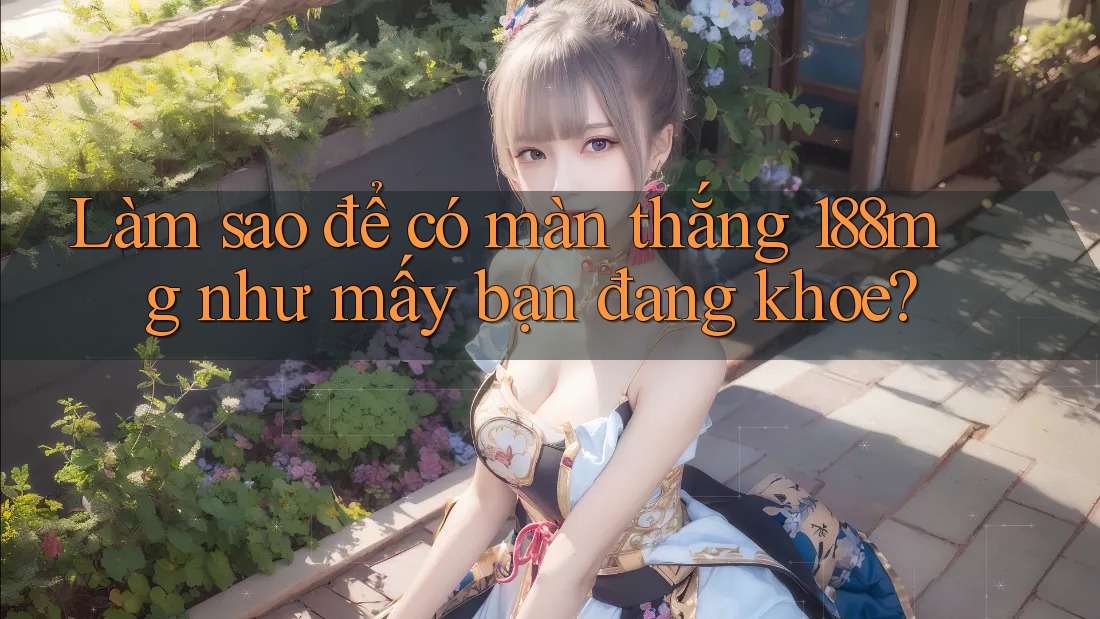 Làm sao để có màn thắng 188mg như mấy bạn đang khoe?