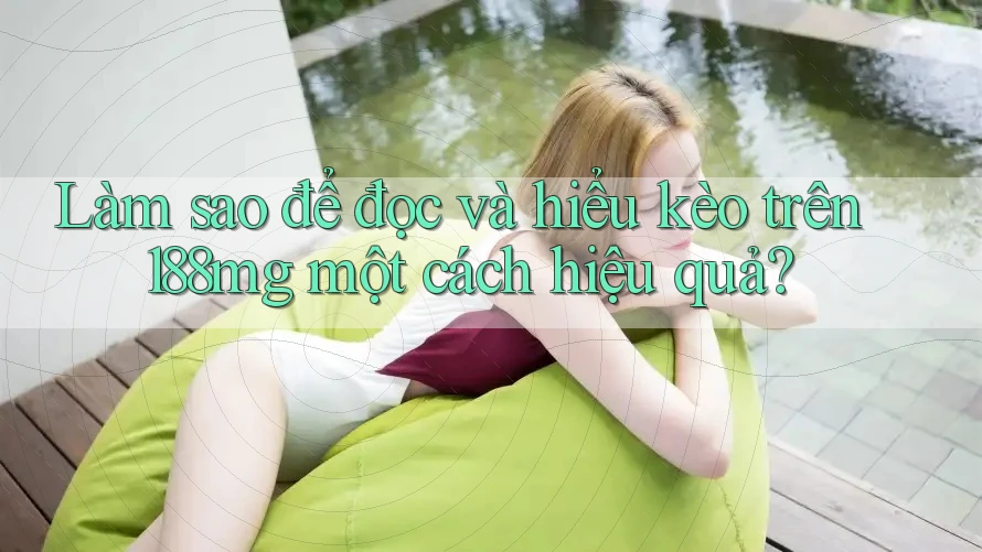 Làm sao để đọc và hiểu kèo trên 188mg một cách hiệu quả?