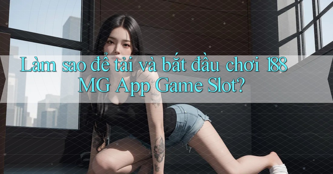 Làm sao để tải và bắt đầu chơi 188MG App Game Slot?