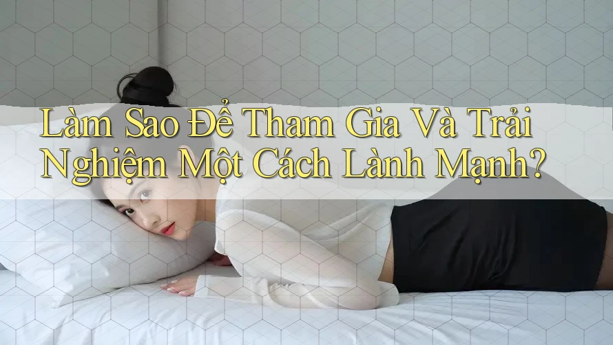 Làm Sao Để Tham Gia Và Trải Nghiệm Một Cách Lành Mạnh?