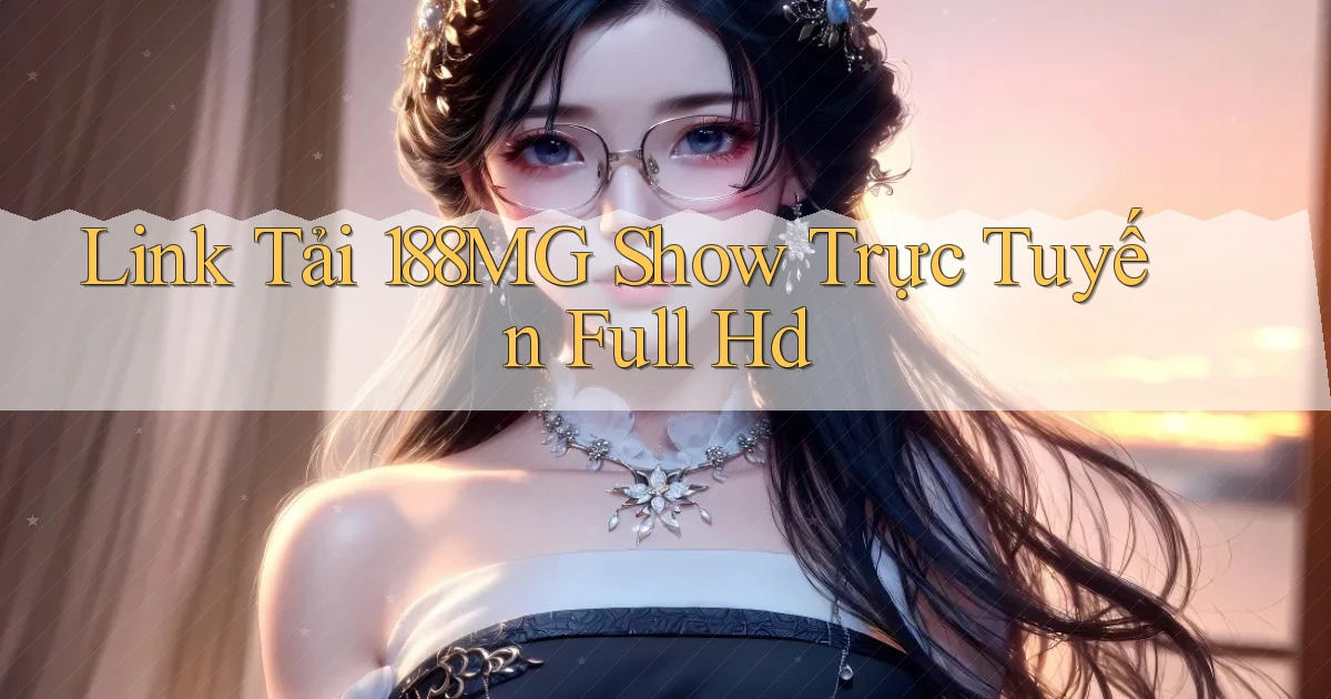link tải 188mg show trực tuyến full hd