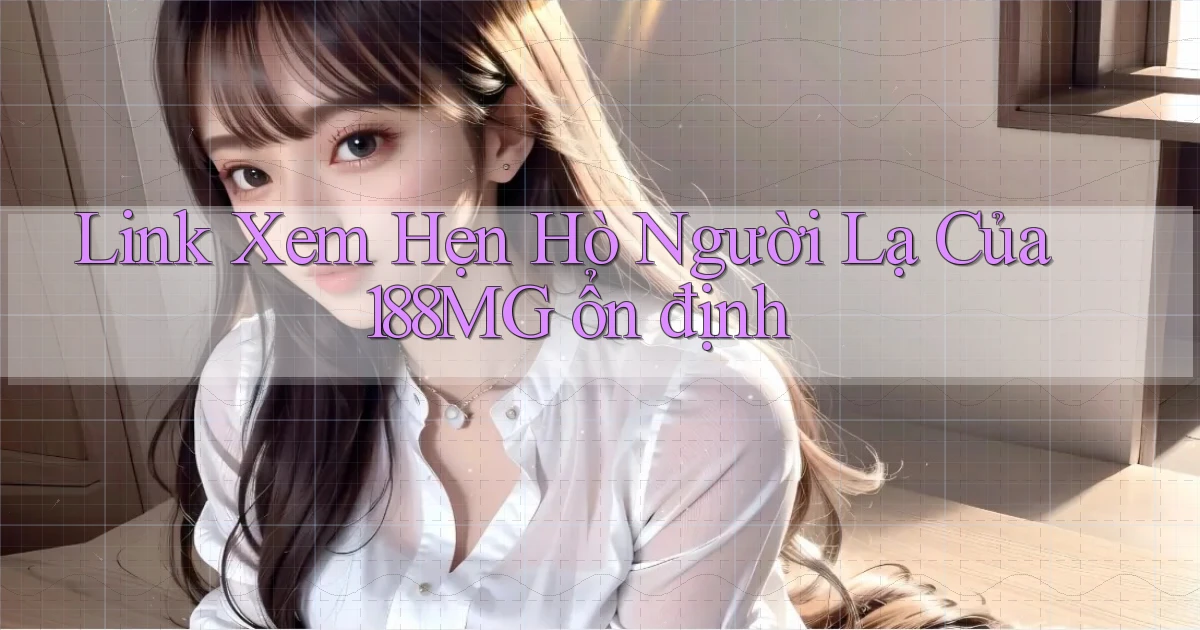 link xem hẹn hò người lạ của 188mg ổn định