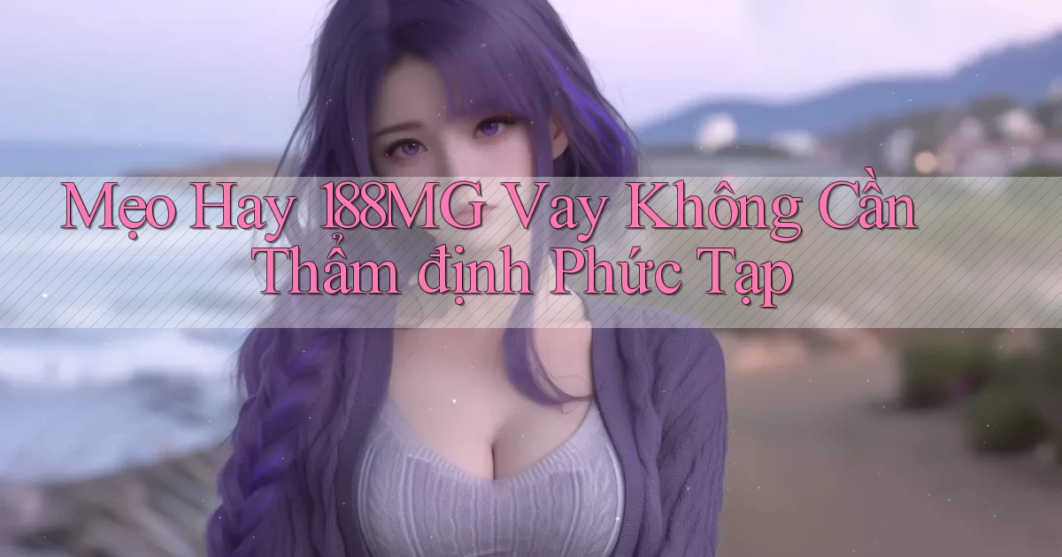 mẹo hay 188mg vay không cần thẩm định phức tạp