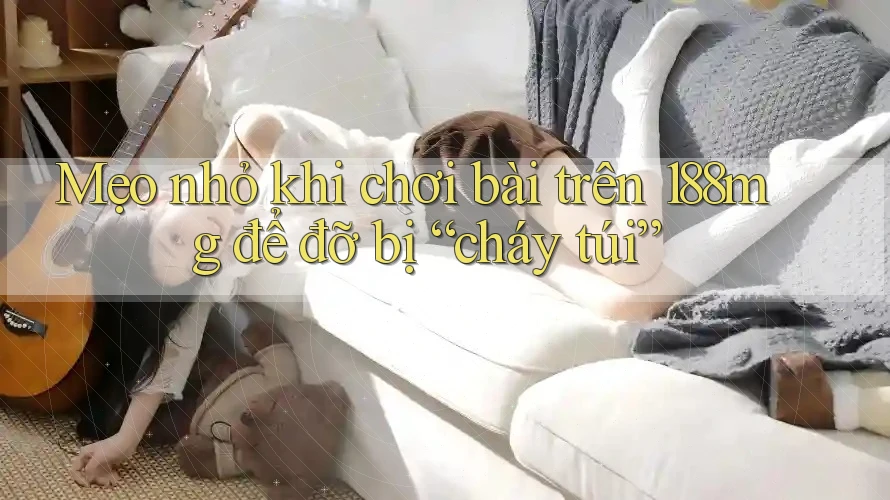 Mẹo nhỏ khi chơi bài trên 188mg để đỡ bị “cháy túi”