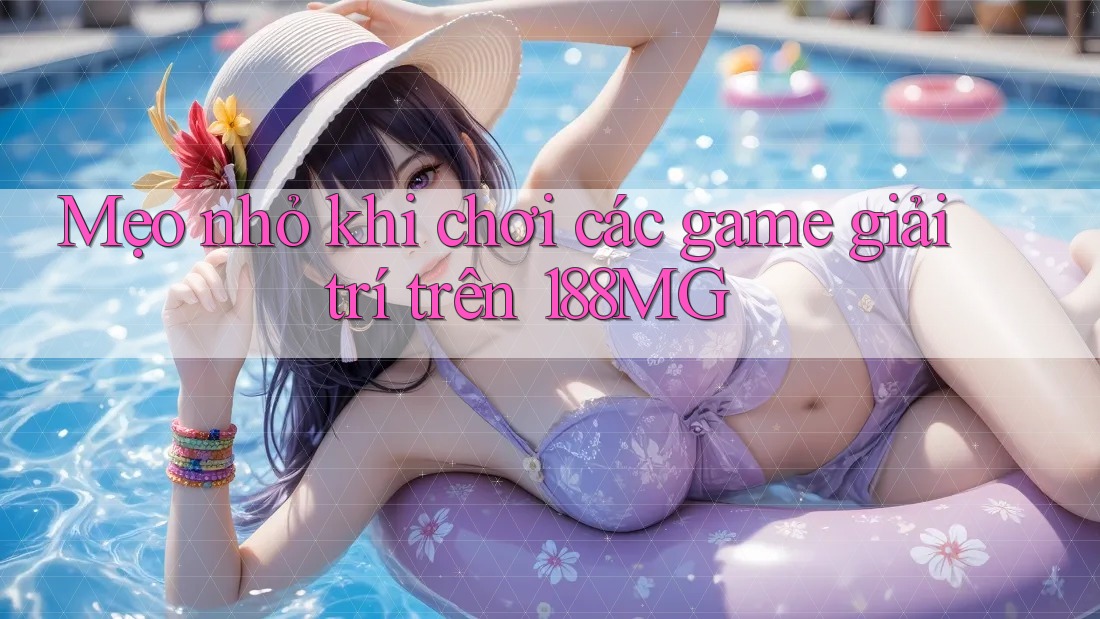 Mẹo nhỏ khi chơi các game giải trí trên 188MG