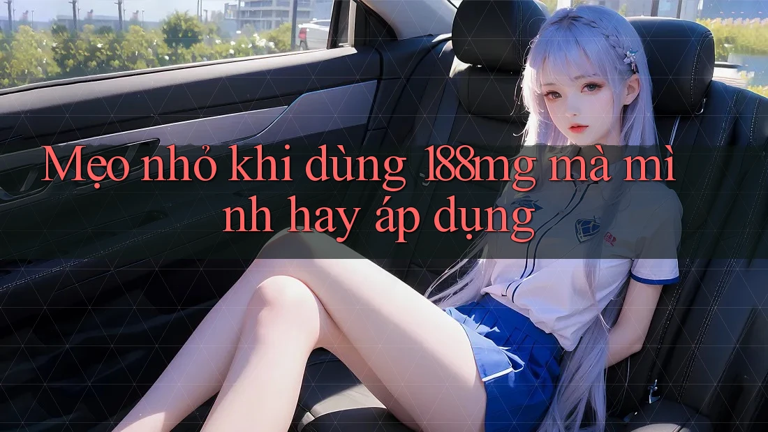 Mẹo nhỏ khi dùng 188mg mà mình hay áp dụng