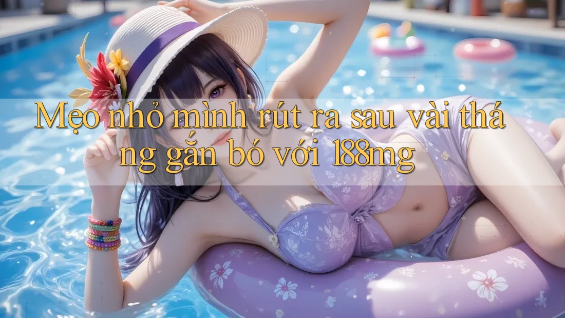 Mẹo nhỏ mình rút ra sau vài tháng gắn bó với 188mg