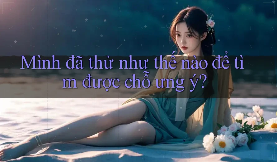 Mình đã thử như thế nào để tìm được chỗ ưng ý?