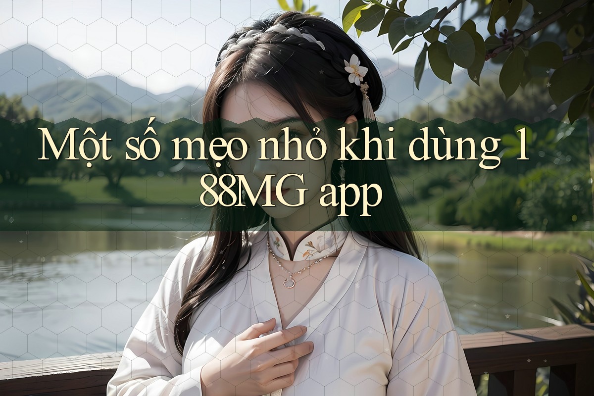 Một số mẹo nhỏ khi dùng 188MG app