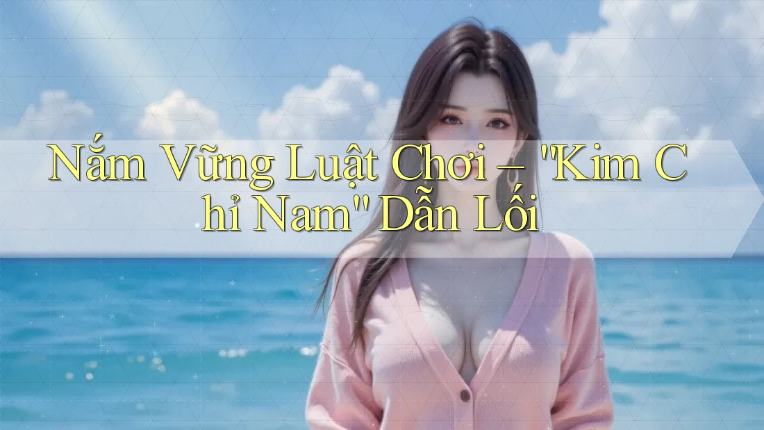 Nắm Vững Luật Chơi – “Kim Chỉ Nam” Dẫn Lối