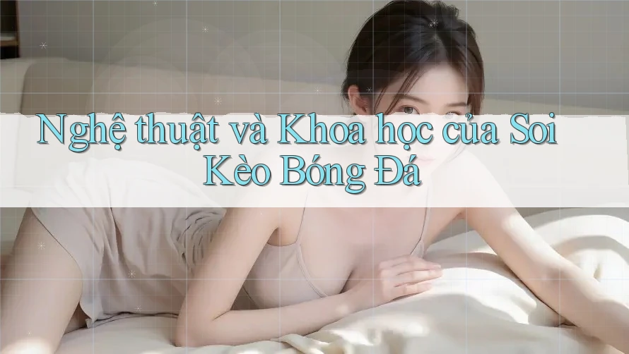 Nghệ thuật và Khoa học của Soi Kèo Bóng Đá
