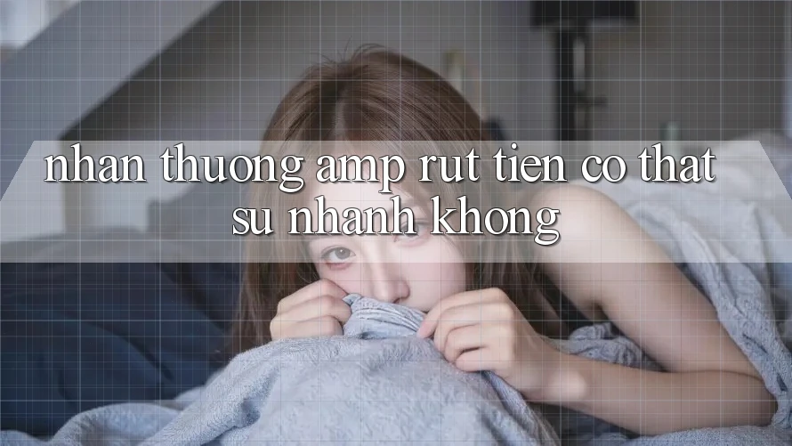 Nhận thưởng &amp; rút tiền có thật sự nhanh không?