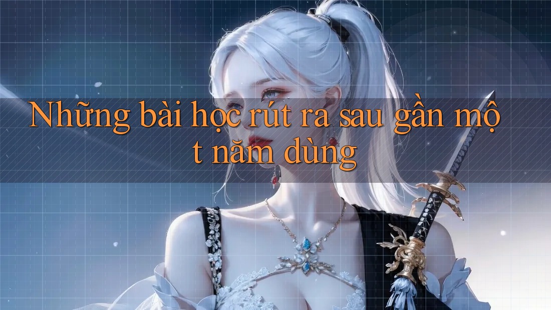 Những bài học rút ra sau gần một năm dùng