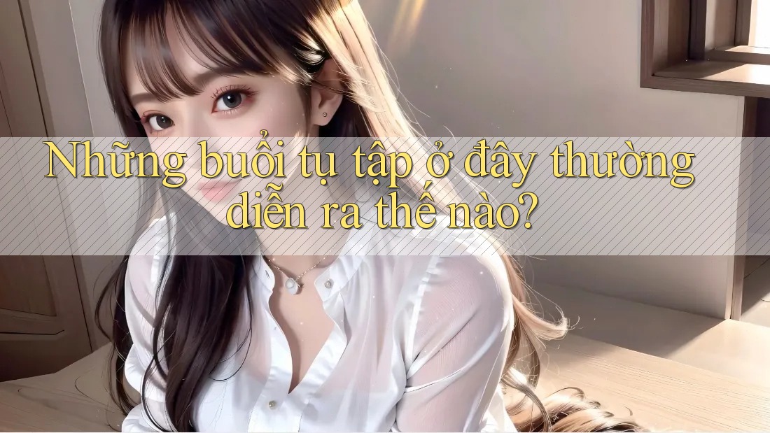 Những buổi tụ tập ở đây thường diễn ra thế nào?