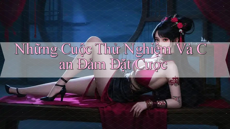 Những Cuộc Thử Nghiệm Và Can Đảm Đặt Cược