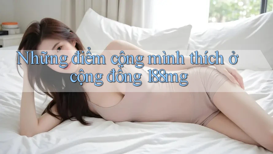 Những điểm cộng mình thích ở cộng đồng 188mg