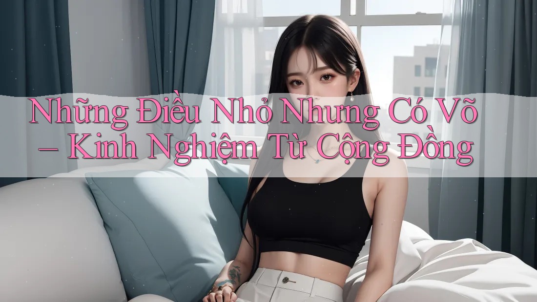 Những Điều Nhỏ Nhưng Có Võ – Kinh Nghiệm Từ Cộng Đồng