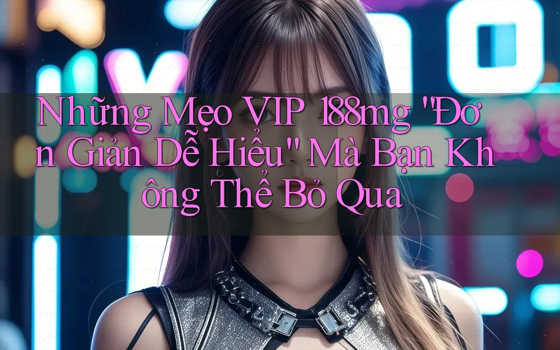 Những Mẹo VIP 188mg “Đơn Giản Dễ Hiểu” Mà Bạn Không Thể Bỏ Qua