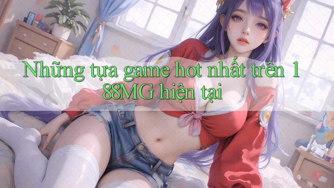 Những tựa game hot nhất trên 188MG hiện tại