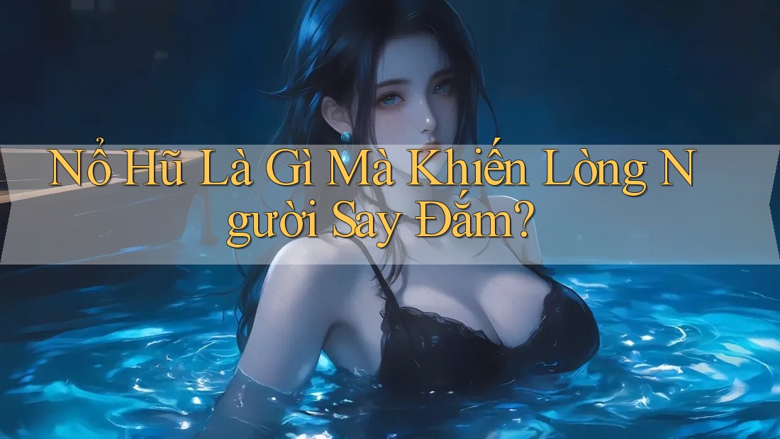 Nổ Hũ Là Gì Mà Khiến Lòng Người Say Đắm?