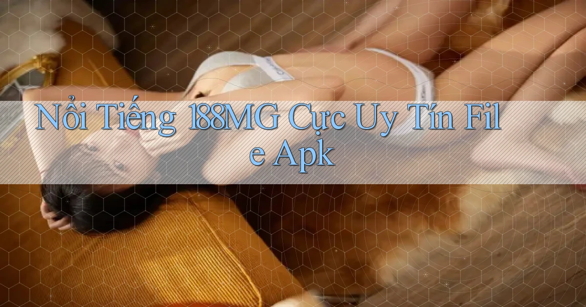 nổi tiếng 188mg cực uy tín file apk