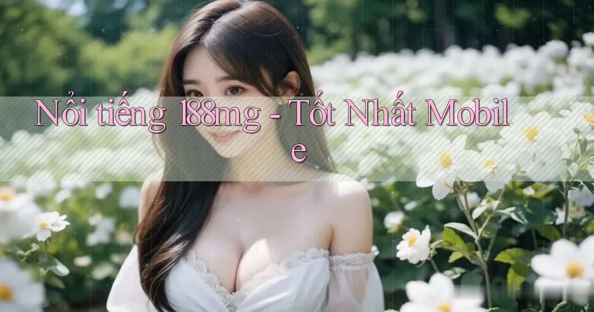 nổi tiếng 188mg tốt nhất mobile