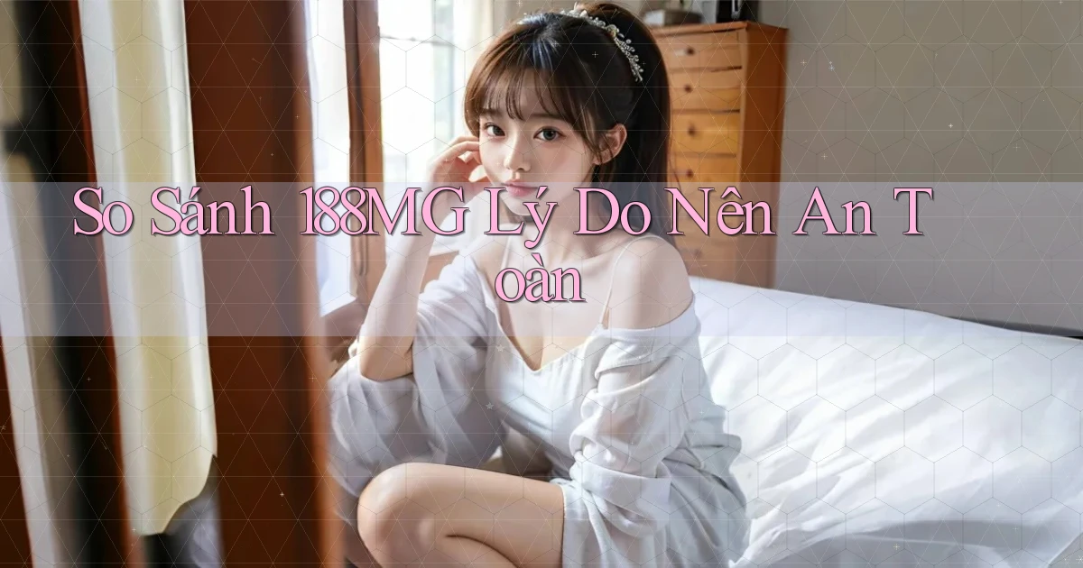 so sánh 188mg lý do nên an toàn