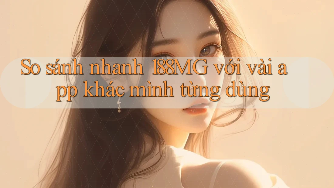 So sánh nhanh 188MG với vài app khác mình từng dùng