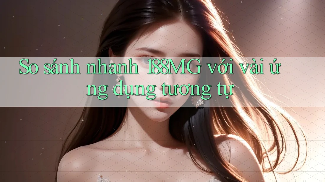 So sánh nhanh 188MG với vài ứng dụng tương tự