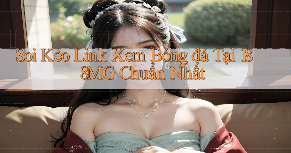 soi kèo link xem bóng đá tại 188mg chuẩn nhất
