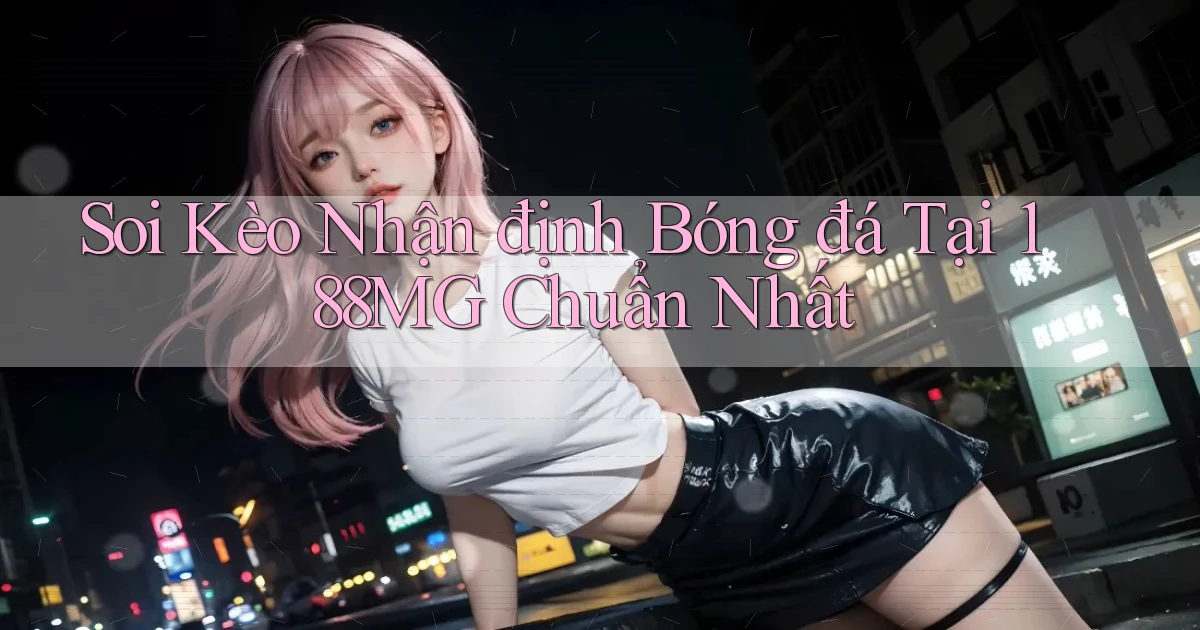 soi kèo nhận định bóng đá tại 188mg chuẩn nhất