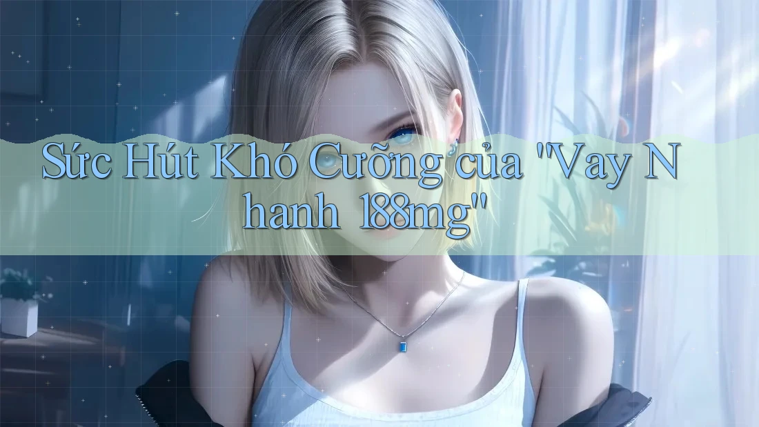 Sức Hút Khó Cưỡng của “Vay Nhanh 188mg”