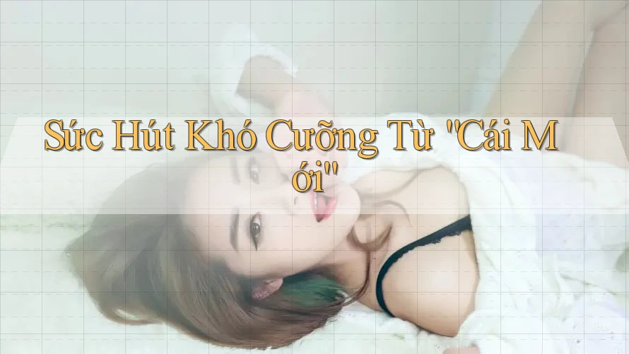 Sức Hút Khó Cưỡng Từ “Cái Mới”