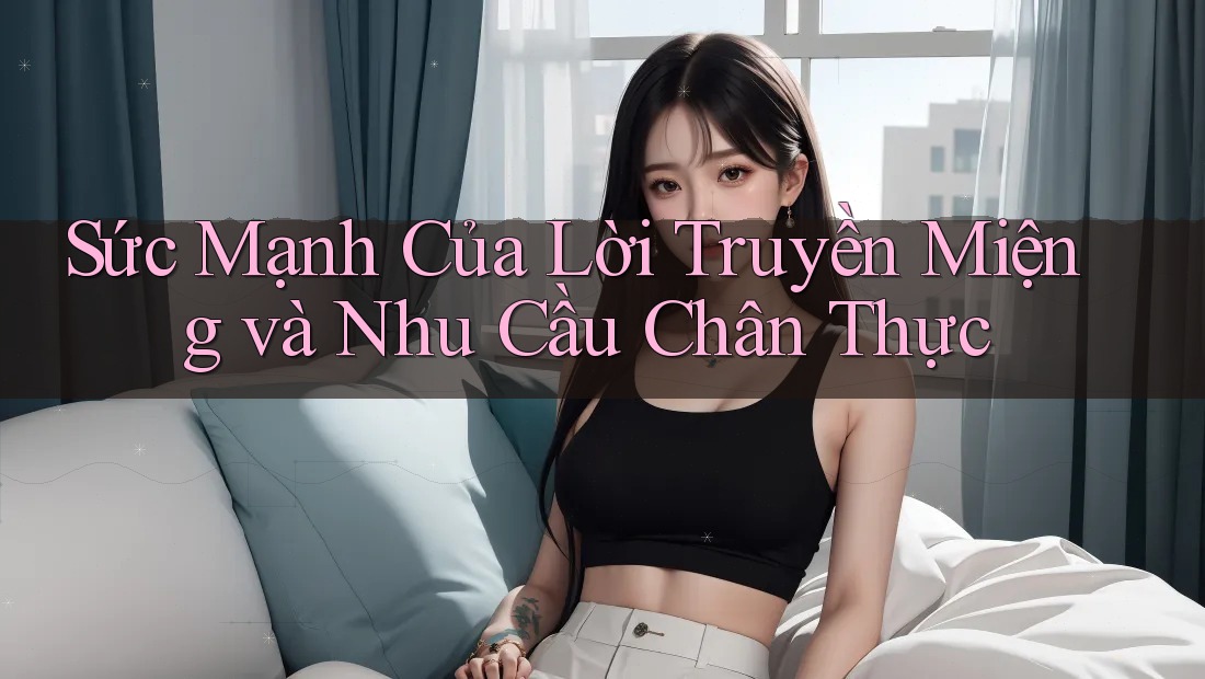 Sức Mạnh Của Lời Truyền Miệng và Nhu Cầu Chân Thực