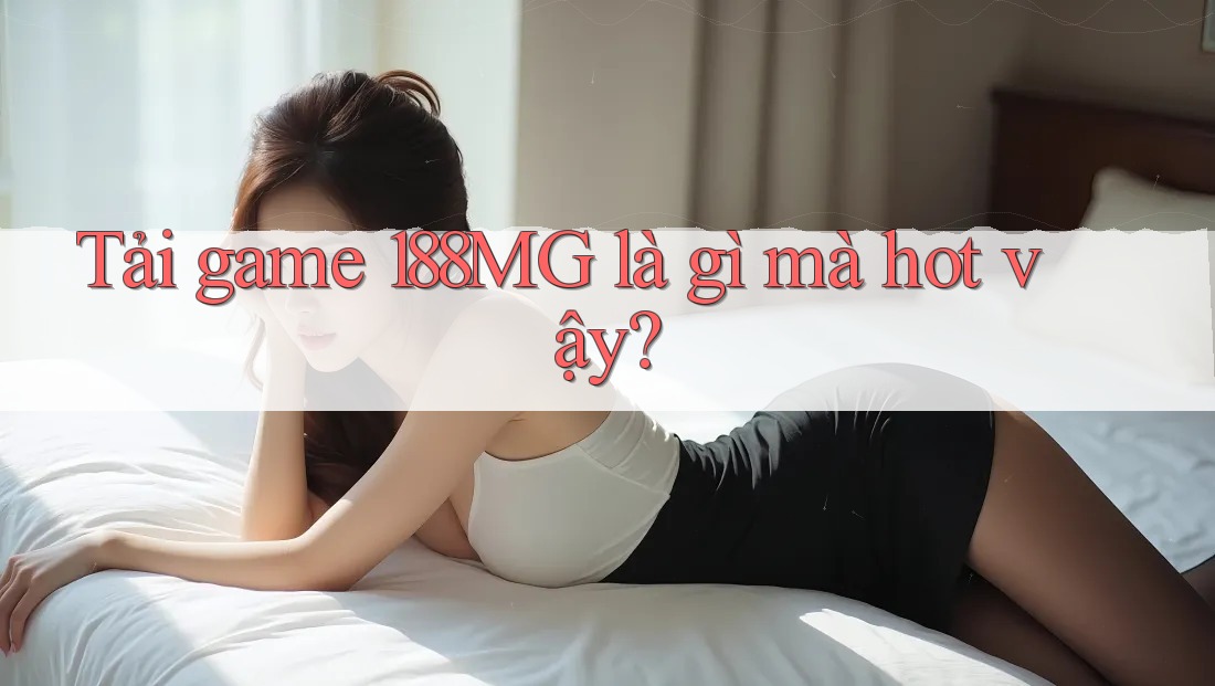 Tải game 188MG là gì mà hot vậy?