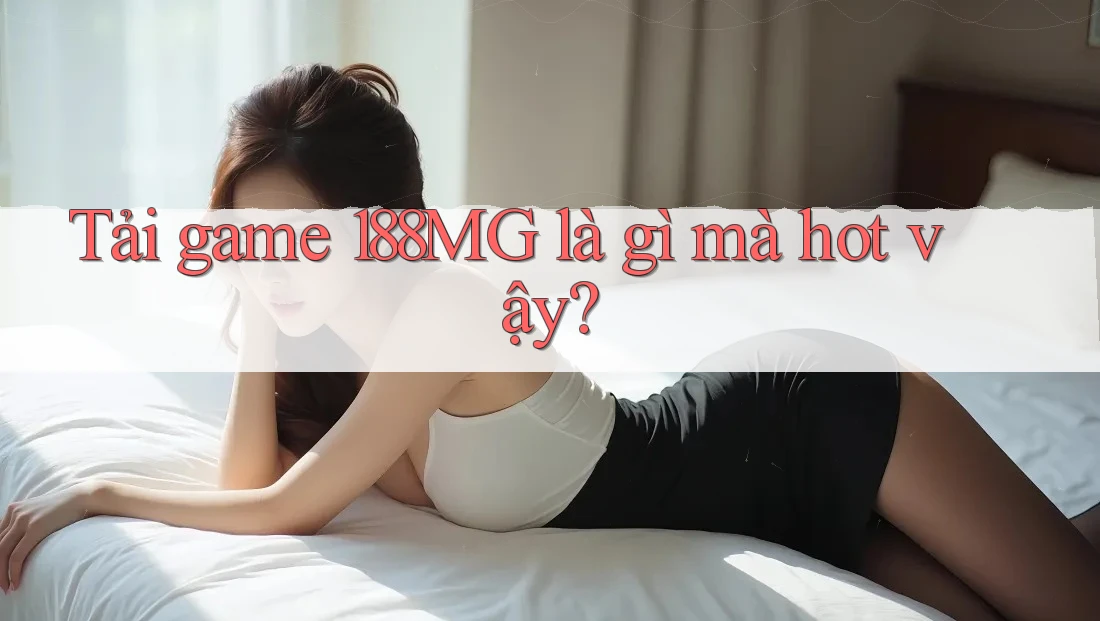 Tải game 188MG là gì mà hot vậy?
