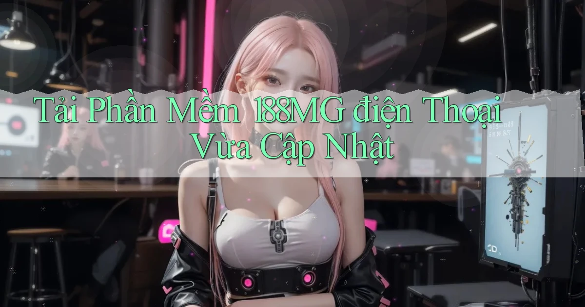 tải phần mềm 188mg điện thoại vừa cập nhật