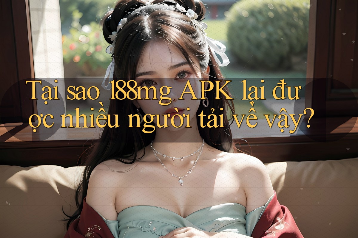 Tại sao 188mg APK lại được nhiều người tải về vậy?