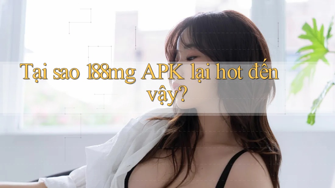 Tại sao 188MG APK lại hot đến vậy?