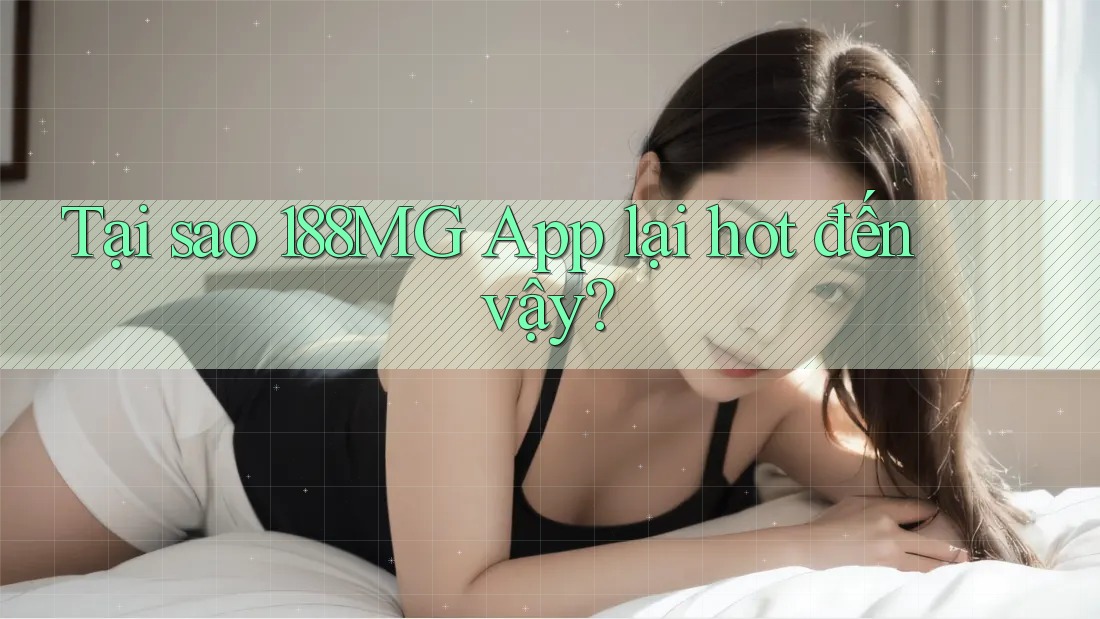 Tại sao 188MG App lại hot đến vậy?