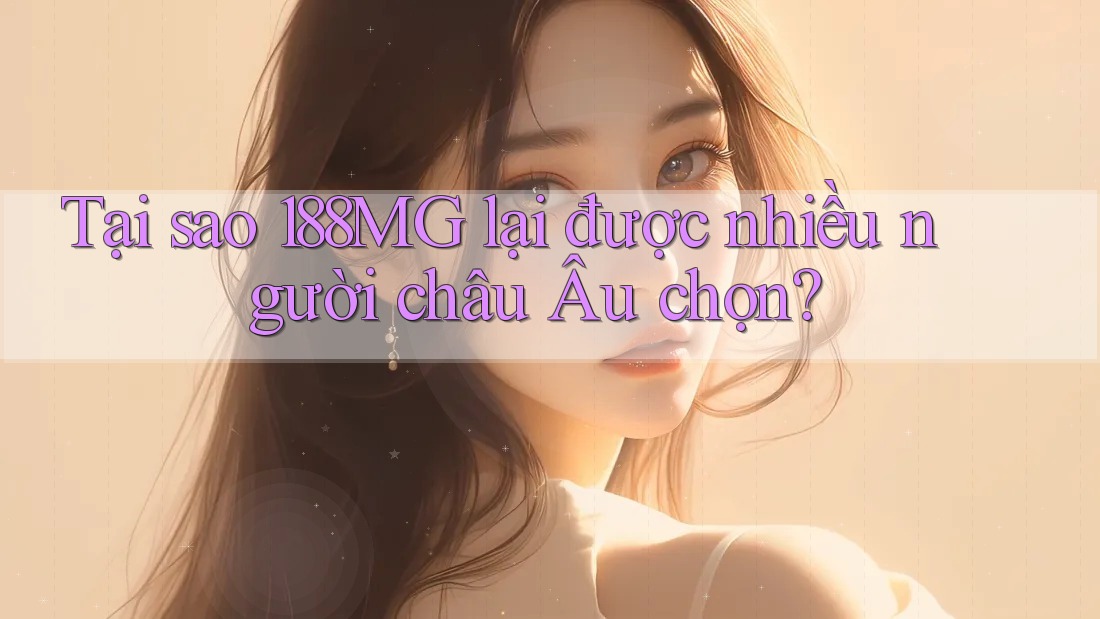 Tại sao 188MG lại được nhiều người châu Âu chọn?