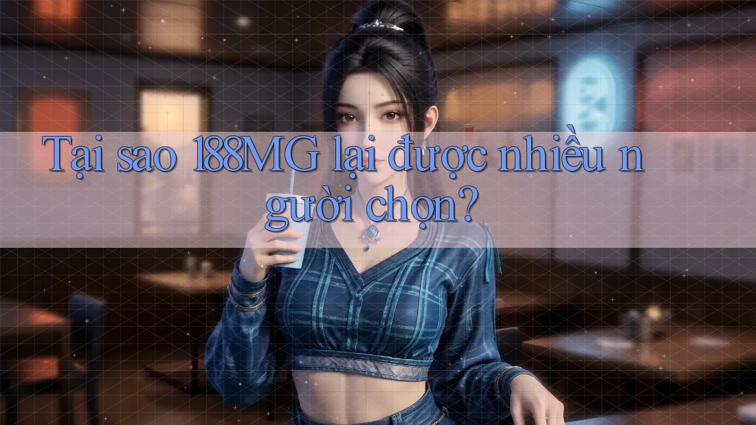 Tại sao 188MG lại được nhiều người chọn?