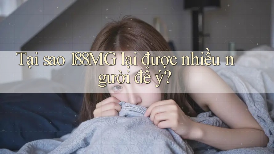 Tại sao 188MG lại được nhiều người để ý?